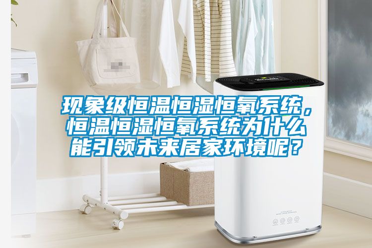 現(xiàn)象級(jí)恒溫恒濕恒氧系統(tǒng)，恒溫恒濕恒氧系統(tǒng)為什么能引領(lǐng)未來(lái)居家環(huán)境呢？