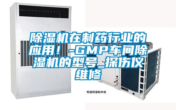 除濕機(jī)在制藥行業(yè)的應(yīng)用！-GMP車間除濕機(jī)的型號(hào)_探傷儀維修
