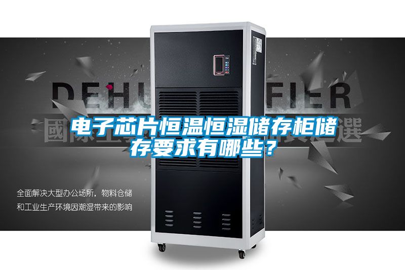 電子芯片恒溫恒濕儲(chǔ)存柜儲(chǔ)存要求有哪些？