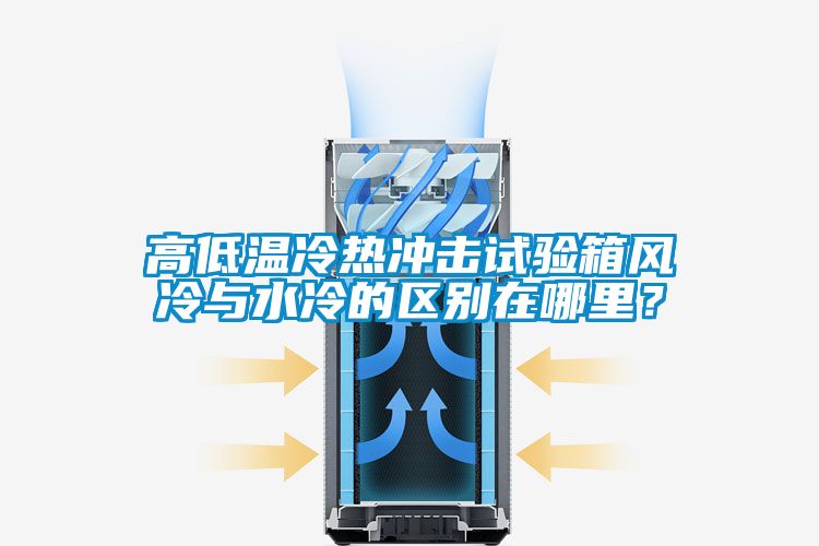 高低溫冷熱沖擊試驗箱風(fēng)冷與水冷的區(qū)別在哪里？