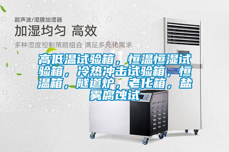 高低溫試驗(yàn)箱，恒溫恒濕試驗(yàn)箱，冷熱沖擊試驗(yàn)箱，恒溫箱，隧道爐，老化箱，鹽霧腐蝕試