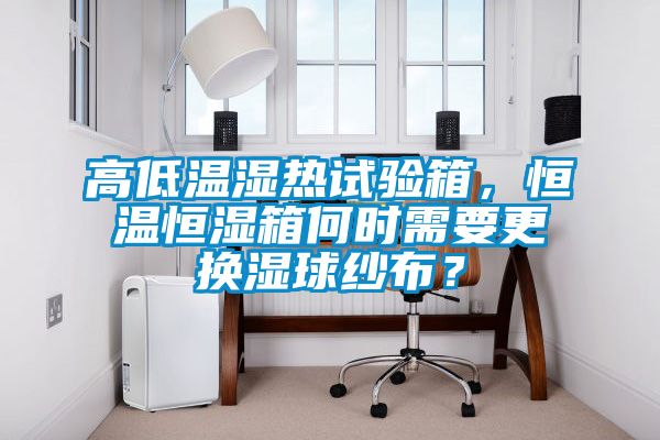 高低溫濕熱試驗(yàn)箱，恒溫恒濕箱何時(shí)需要更換濕球紗布？