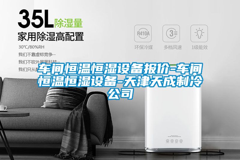 車間恒溫恒濕設(shè)備報(bào)價-車間恒溫恒濕設(shè)備-天津天成制冷公司