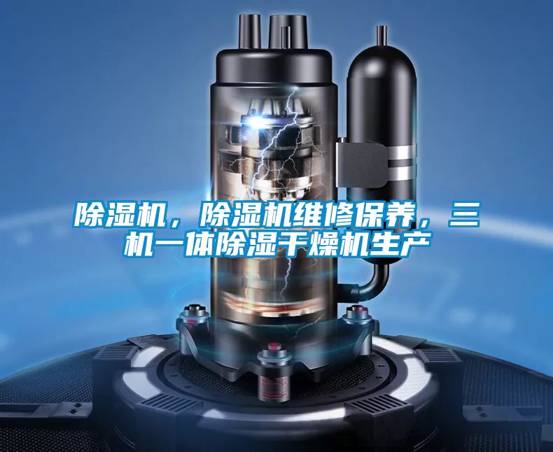 除濕機(jī)，除濕機(jī)維修保養(yǎng)，三機(jī)一體除濕干燥機(jī)生產(chǎn)