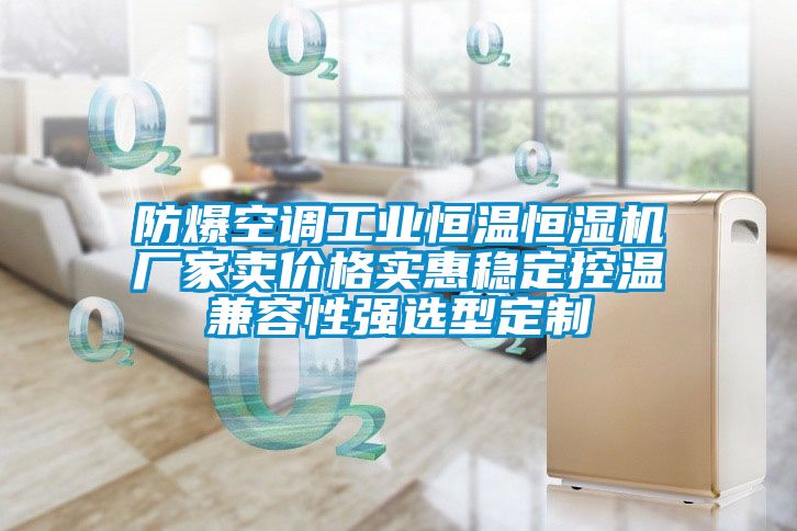 防爆空調(diào)工業(yè)恒溫恒濕機(jī)廠家賣價格實惠穩(wěn)定控溫兼容性強(qiáng)選型定制