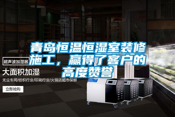 青島恒溫恒濕室裝修施工，贏得了客戶的高度贊譽(yù)