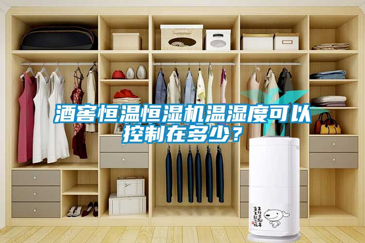 酒窖恒溫恒濕機(jī)溫濕度可以控制在多少？