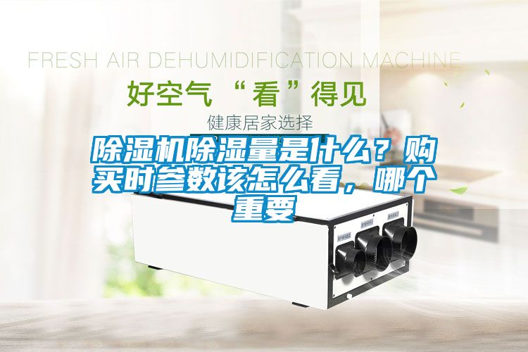 除濕機除濕量是什么？購買時參數(shù)該怎么看，哪個重要
