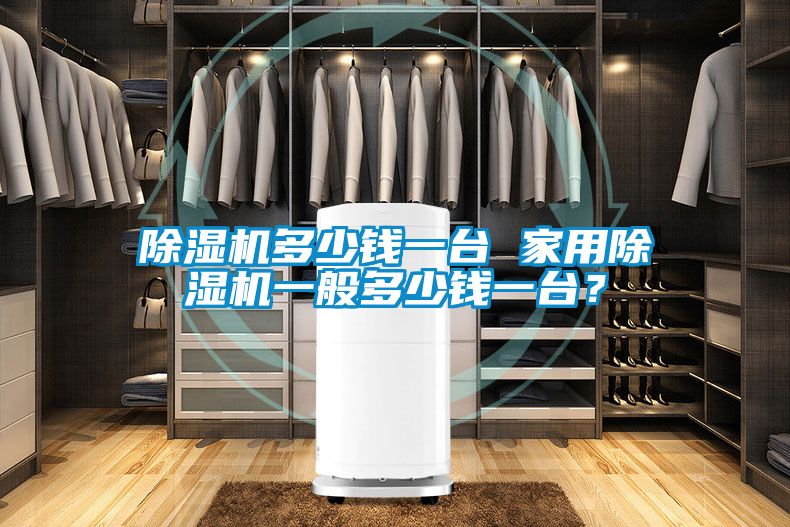 除濕機(jī)多少錢一臺(tái) 家用除濕機(jī)一般多少錢一臺(tái)？