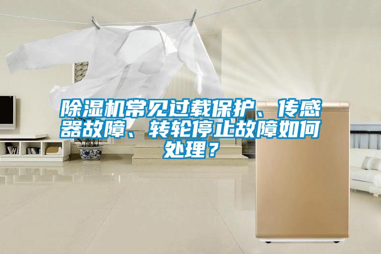 除濕機(jī)常見(jiàn)過(guò)載保護(hù)、傳感器故障、轉(zhuǎn)輪停止故障如何處理？