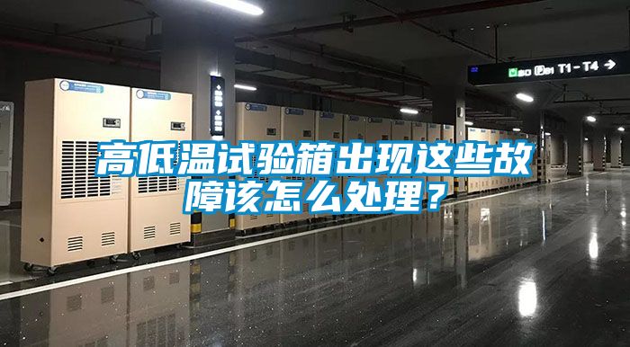 高低溫試驗(yàn)箱出現(xiàn)這些故障該怎么處理？