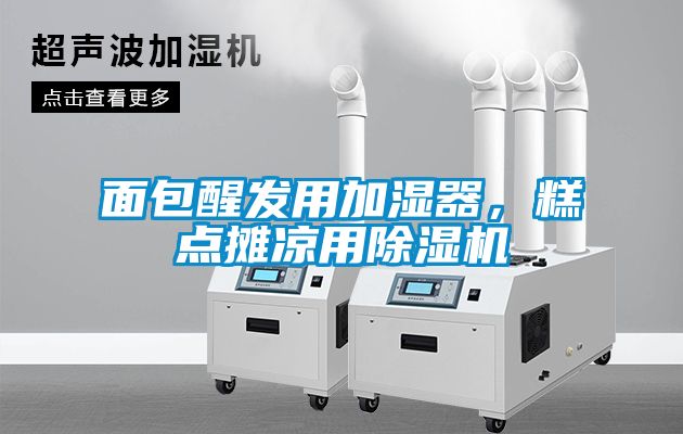 面包醒發(fā)用加濕器，糕點攤涼用除濕機