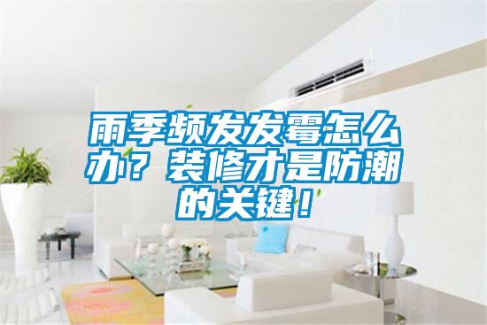 雨季頻發(fā)發(fā)霉怎么辦？裝修才是防潮的關(guān)鍵！
