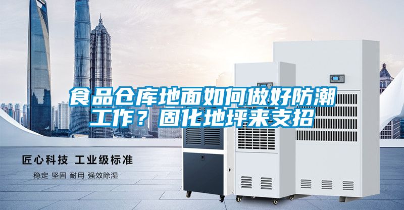 食品倉庫地面如何做好防潮工作？固化地坪來支招