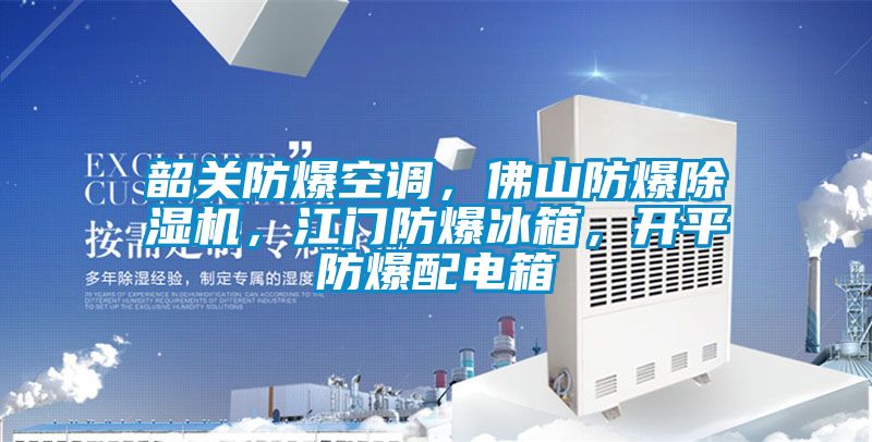 韶關(guān)防爆空調(diào)，佛山防爆除濕機(jī)，江門(mén)防爆冰箱，開(kāi)平防爆配電箱