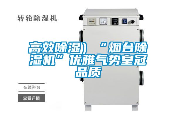 高效除濕）“煙臺(tái)除濕機(jī)”優(yōu)雅氣勢皇冠品質(zhì)