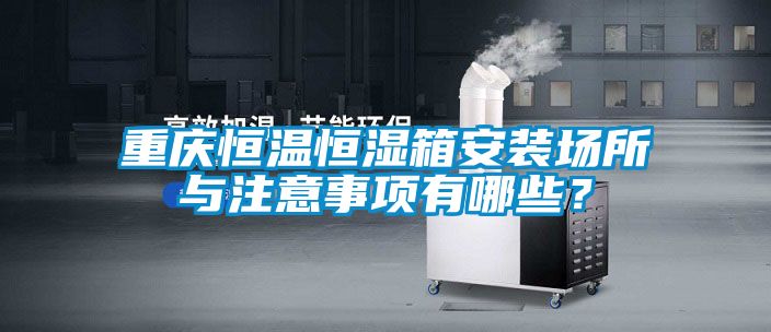 重慶恒溫恒濕箱安裝場所與注意事項有哪些？