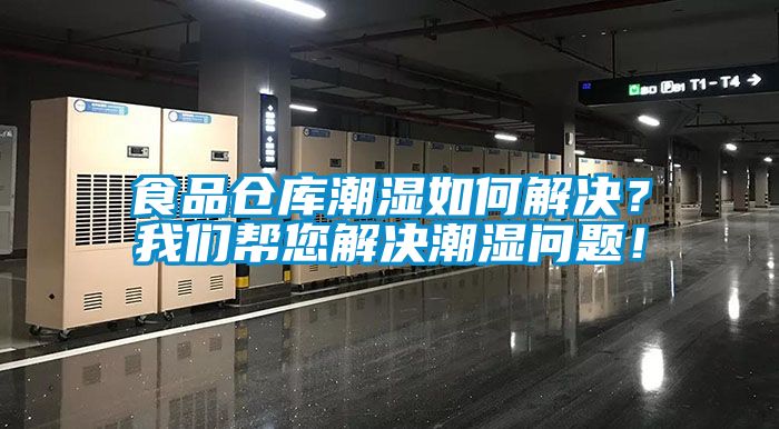 食品倉(cāng)庫(kù)潮濕如何解決？我們幫您解決潮濕問(wèn)題！