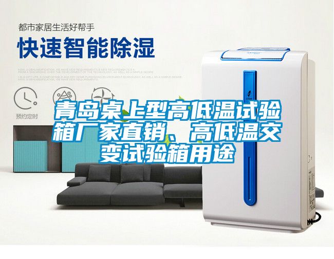 青島桌上型高低溫試驗(yàn)箱廠家直銷、高低溫交變?cè)囼?yàn)箱用途