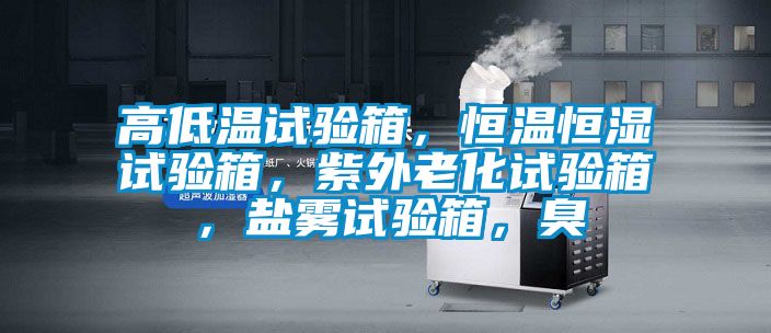 高低溫試驗(yàn)箱，恒溫恒濕試驗(yàn)箱，紫外老化試驗(yàn)箱，鹽霧試驗(yàn)箱，臭