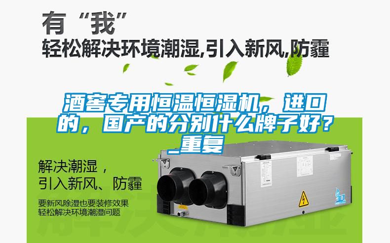 酒窖專用恒溫恒濕機，進口的，國產(chǎn)的分別什么牌子好？_重復