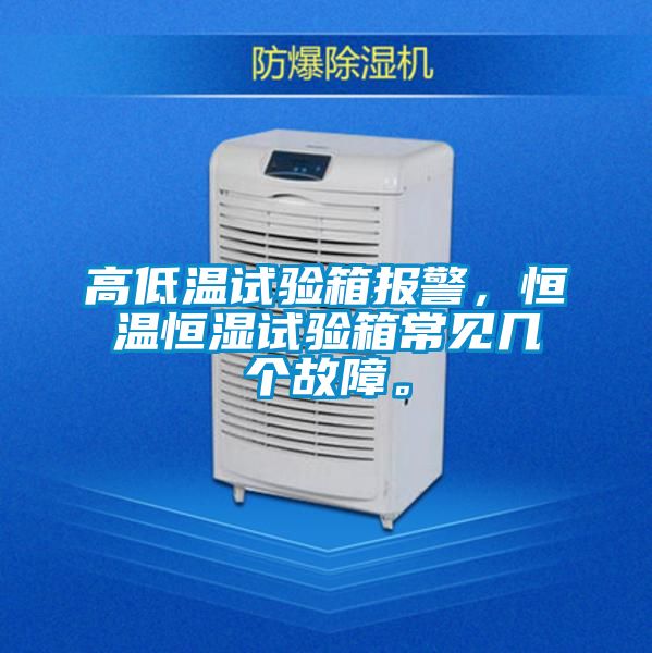 高低溫試驗(yàn)箱報(bào)警，恒溫恒濕試驗(yàn)箱常見(jiàn)幾個(gè)故障。