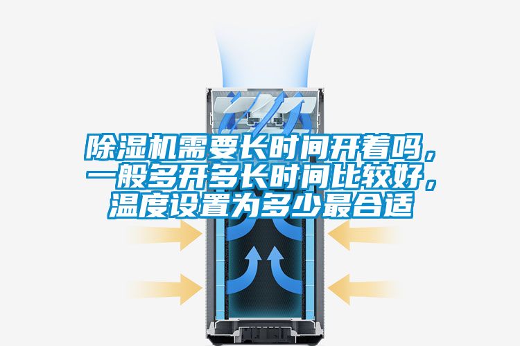 除濕機(jī)需要長(zhǎng)時(shí)間開著嗎，一般多開多長(zhǎng)時(shí)間比較好，溫度設(shè)置為多少最合適