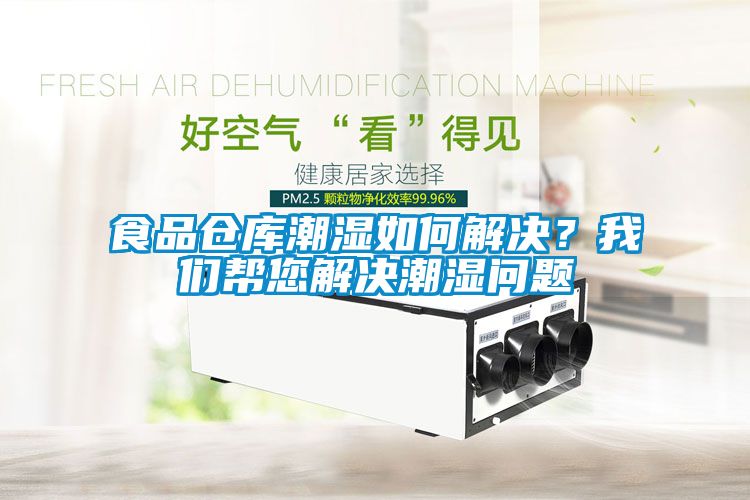 食品倉(cāng)庫(kù)潮濕如何解決？我們幫您解決潮濕問(wèn)題
