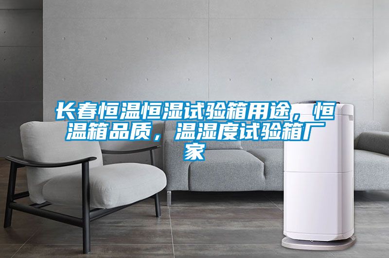 長春恒溫恒濕試驗箱用途，恒溫箱品質(zhì)，溫濕度試驗箱廠家