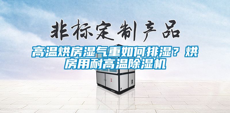 高溫烘房濕氣重如何排濕？烘房用耐高溫除濕機(jī)