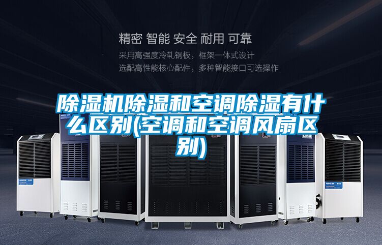 除濕機除濕和空調除濕有什么區(qū)別(空調和空調風扇區(qū)別)