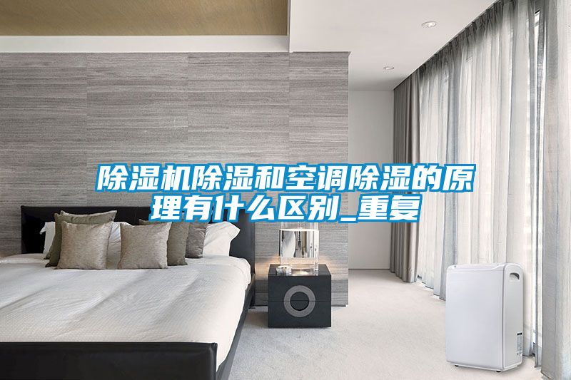 除濕機除濕和空調除濕的原理有什么區(qū)別_重復