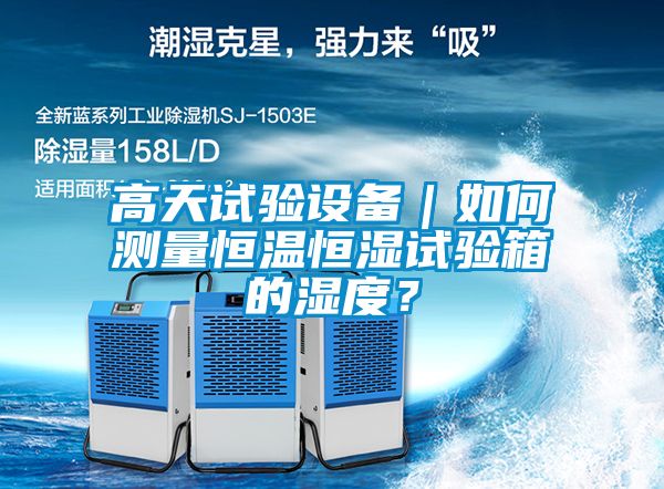 高天試驗設(shè)備｜如何測量恒溫恒濕試驗箱的濕度？
