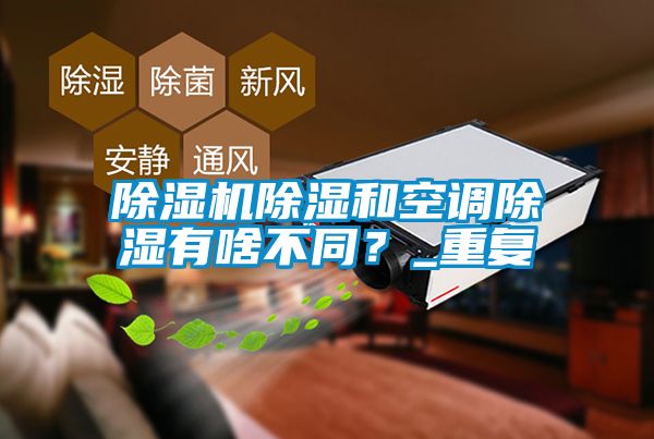 除濕機除濕和空調除濕有啥不同？_重復