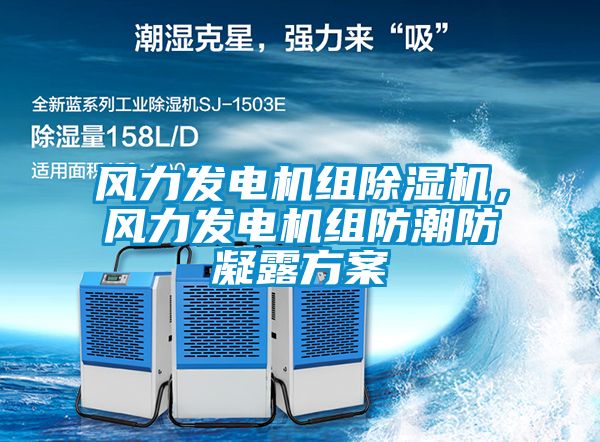 風力發(fā)電機組除濕機，風力發(fā)電機組防潮防凝露方案