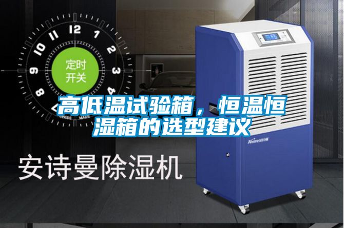 高低溫試驗(yàn)箱，恒溫恒濕箱的選型建議