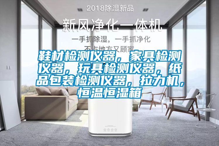 鞋材檢測(cè)儀器，家具檢測(cè)儀器，玩具檢測(cè)儀器，紙品包裝檢測(cè)儀器，拉力機(jī)，恒溫恒濕箱