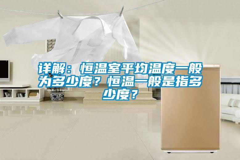 詳解：恒溫室平均溫度一般為多少度？恒溫一般是指多少度？