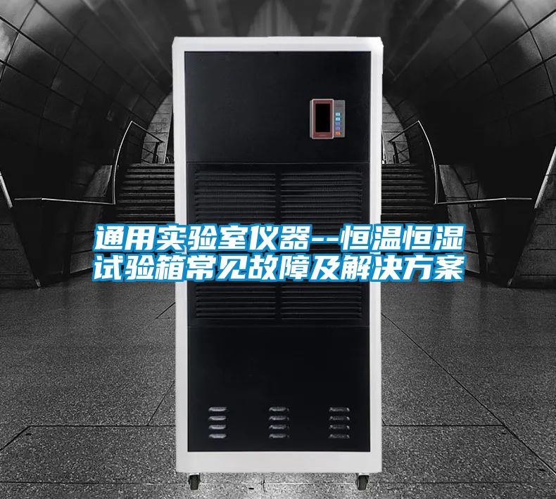 通用實(shí)驗室儀器--恒溫恒濕試驗箱常見故障及解決方案