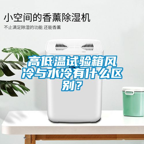高低溫試驗(yàn)箱風(fēng)冷與水冷有什么區(qū)別？