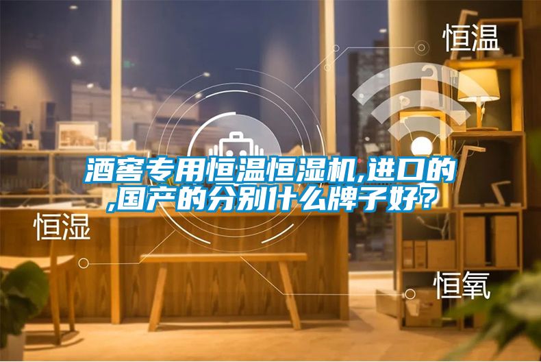 酒窖專用恒溫恒濕機(jī),進(jìn)口的,國(guó)產(chǎn)的分別什么牌子好？