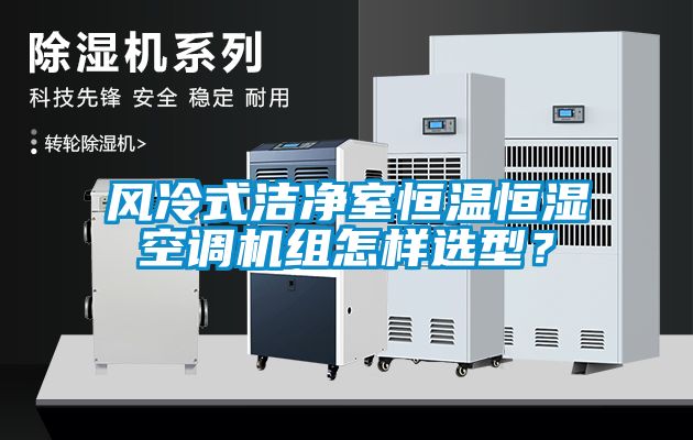 風冷式潔凈室恒溫恒濕空調機組怎樣選型？