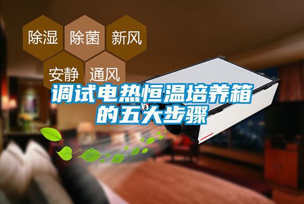 調試電熱恒溫培養(yǎng)箱的五大步驟