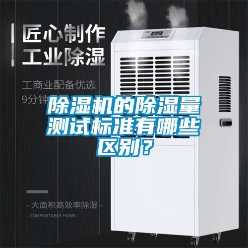 除濕機(jī)的除濕量測(cè)試標(biāo)準(zhǔn)有哪些區(qū)別？