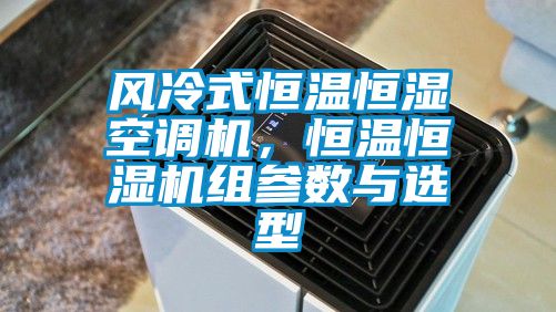 風冷式恒溫恒濕空調機，恒溫恒濕機組參數(shù)與選型